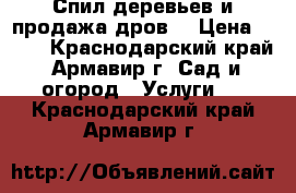 Спил деревьев и продажа дров! › Цена ­ 100 - Краснодарский край, Армавир г. Сад и огород » Услуги   . Краснодарский край,Армавир г.